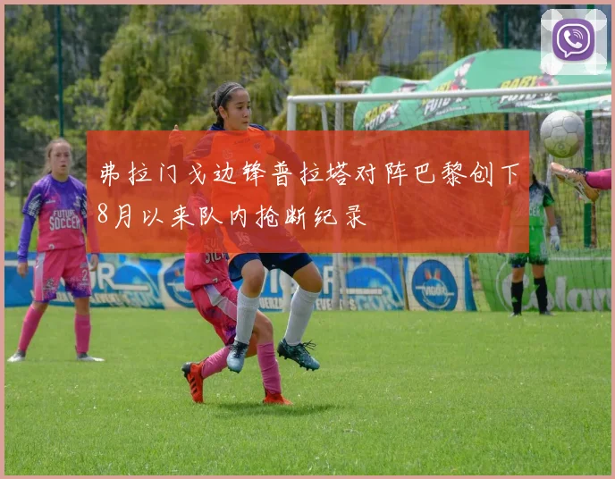 弗拉门戈边锋普拉塔对阵巴黎创下8月以来队内抢断纪录