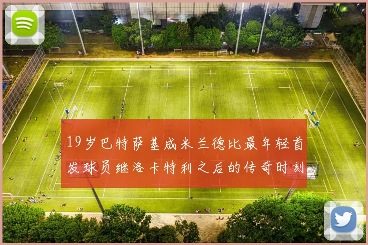 19岁巴特萨基成米兰德比最年轻首发球员继洛卡特利之后的传奇时刻