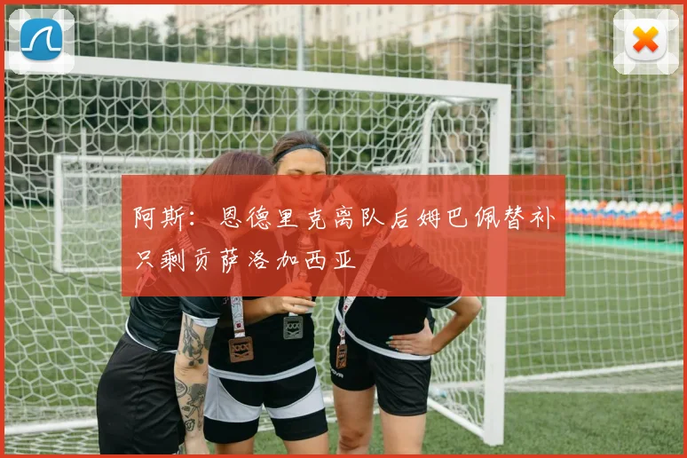 阿斯：恩德里克离队后姆巴佩替补只剩贡萨洛加西亚