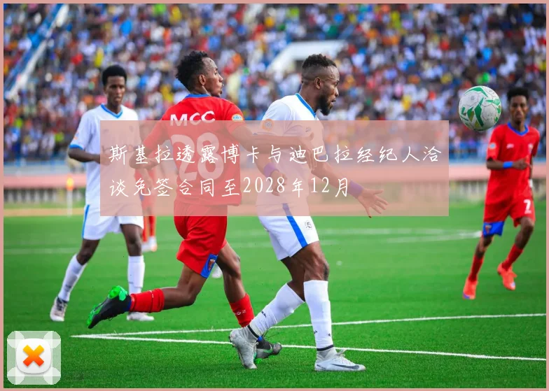斯基拉透露博卡与迪巴拉经纪人洽谈免签合同至2028年12月