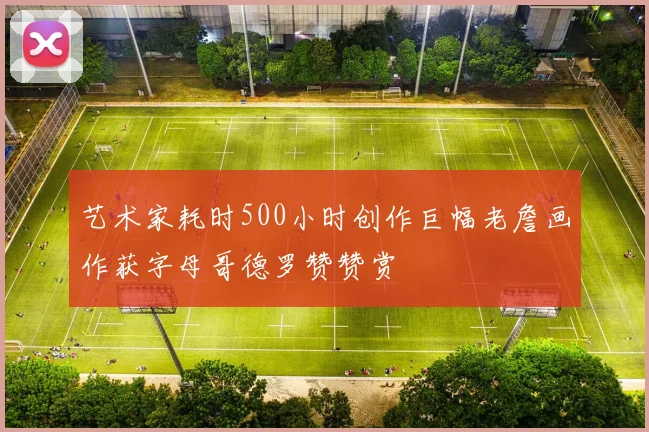 艺术家耗时500小时创作巨幅老詹画作获字母哥德罗赞赞赏