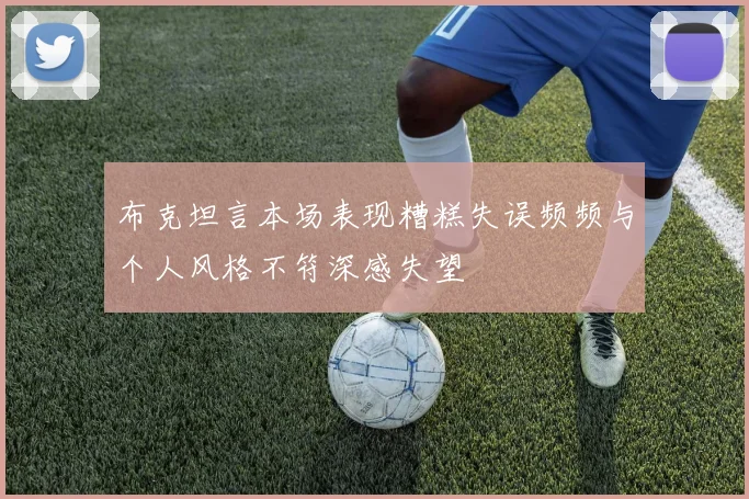 布克坦言本场表现糟糕失误频频与个人风格不符深感失望