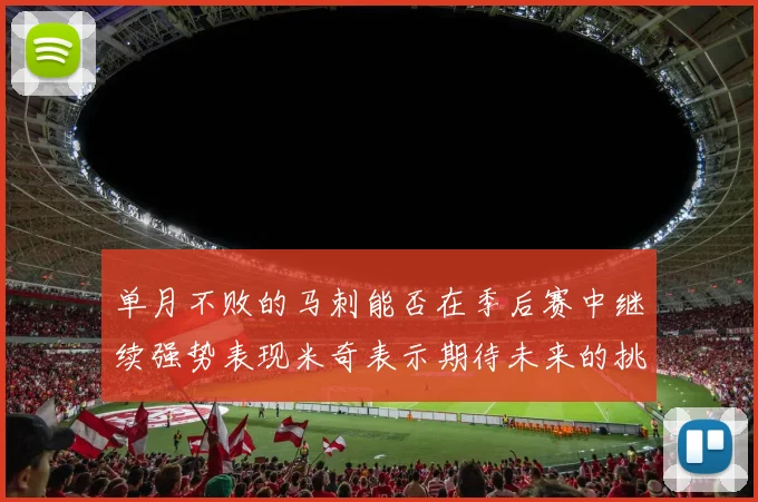 单月不败的马刺能否在季后赛中继续强势表现米奇表示期待未来的挑战