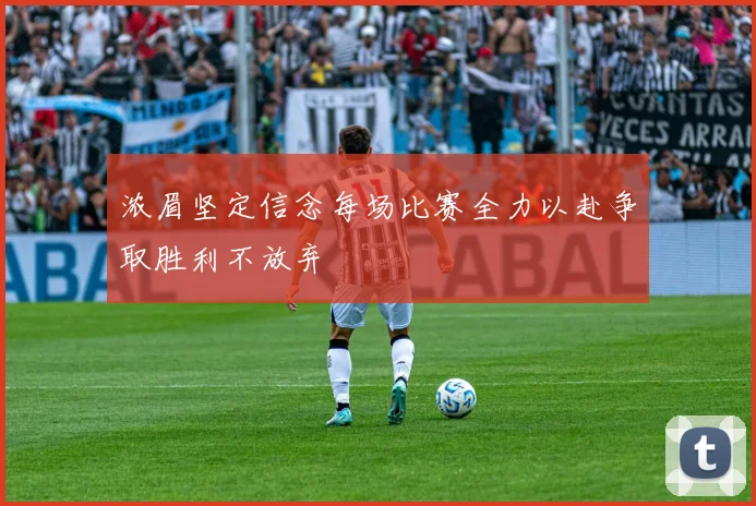 浓眉坚定信念每场比赛全力以赴争取胜利不放弃