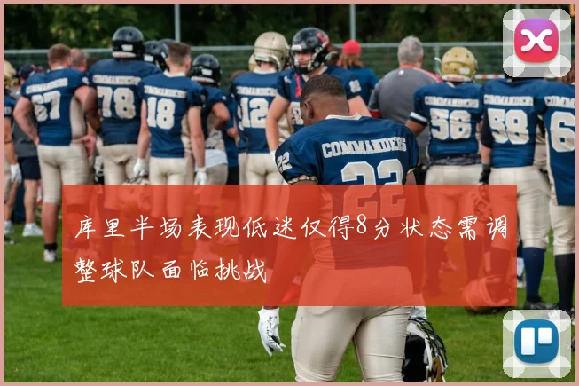 库里半场表现低迷仅得8分状态需调整球队面临挑战