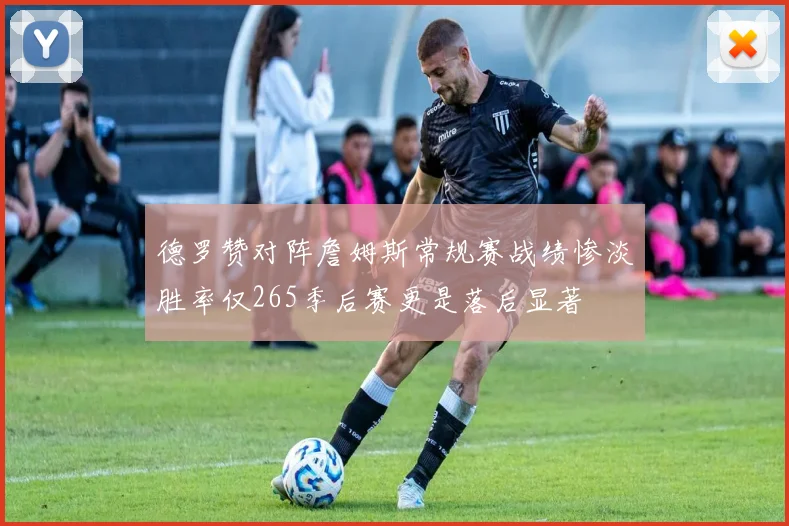 德罗赞对阵詹姆斯常规赛战绩惨淡胜率仅265季后赛更是落后显著