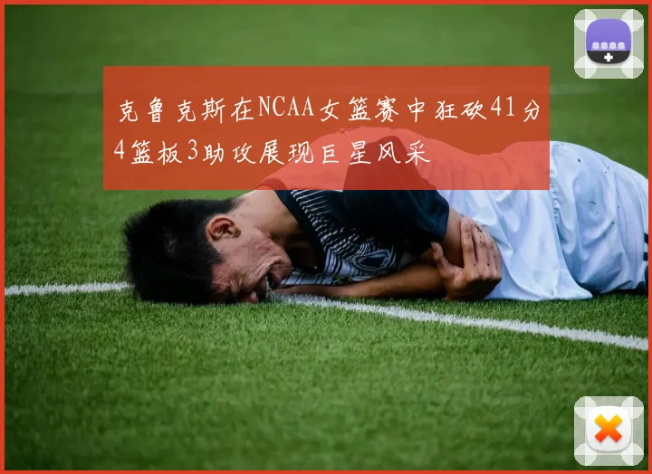 克鲁克斯在NCAA女篮赛中狂砍41分4篮板3助攻展现巨星风采