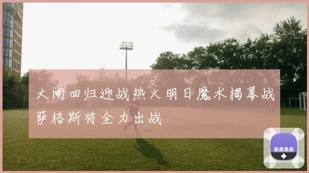 大闸回归迎战热火明日魔术揭幕战萨格斯将全力出战