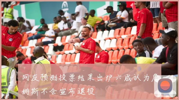 网友预测投票结果出炉六成认为詹姆斯不会宣布退役