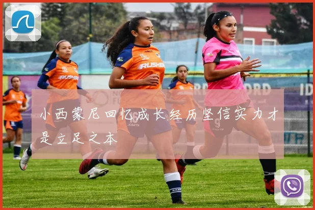 小西蒙尼回忆成长经历坚信实力才是立足之本