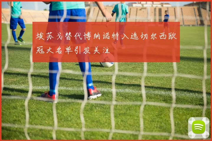 埃苏戈替代博纳诺特入选切尔西欧冠大名单引发关注