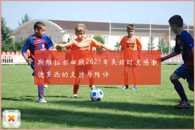 斯维拉尔回顾2025年美好时光感激德罗西的支持与陪伴