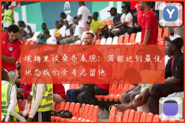 埃梅里谈桑乔表现：若能达到最佳状态我们会考虑留他